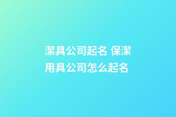潔具公司起名 保潔用具公司怎么起名-第1張-公司起名-玄機(jī)派